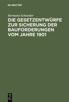 Die Gesetzentw?rfe Zur Sicherung Der Bauforderungen Vom Jahre 1901: Vorschl?ge Z. Ab?nderung U. Gegenentwurf - Schneider, Hermann