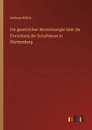 Die Gesetzlichen Bestimmungen Uber Die Einrichtung Der Schulhauser in Wurttemberg (1881)