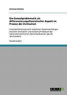 Die Gewaltproblematik als differenzierungstheoretischer Aspekt im Prozess der Zivilisation: Ursachenforschung nach mglichen Zusammenh?ngen zwischen Zivilisation und Gewalt am Beispiel der nationalsozialistischen Gewaltverbrechen des 20. Jahrhunderts