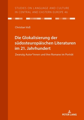 Die Glokalisierung der suedosteuropaeischen Literaturen im 21. Jahrhundert: Zwanzig Autor*innen und ihre Romane im Portraet - Vo?, Christian