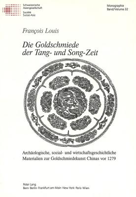 Die Goldschmiede Der Tang- Und Song-Zeit: Archaeologische, Sozial- Und Wirtschaftsgeschichtliche Materialien Zur Goldschmiedekunst Chinas VOR 1279 - Schweizerische Asiengesellschaft (Editor), and Louis, Fran?ois