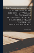 Die gottesdienstlichen Vortr?ge der Juden, historisch entwickelt. Ein Beitrag zur Alterthumskunde und biblischen Kritik, zur Literatur-und Religionsgeschichte.