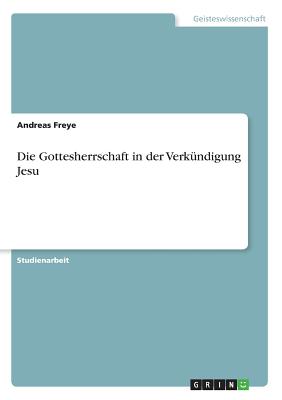 Die Gottesherrschaft in Der Verkundigung Jesu - Freye, Andreas