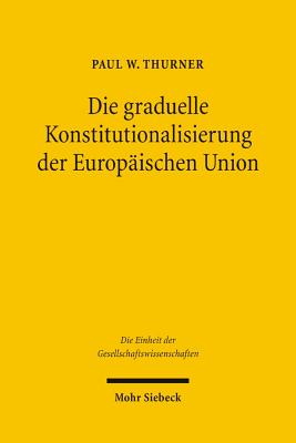 Die graduelle Konstitutionalisierung der Europischen Union: Eine quantitative Fallstudie am Beispiel der Regierungskonferenz 1996 - Thurner, Paul W.