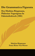 Die Grammatica Figurata: Des Mathias Ringmann, Philesius Vogesigena in Faksimiledruck (1905)