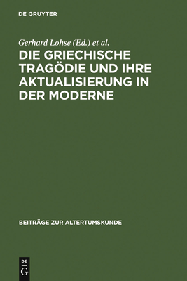 Die Griechische Tragdie Und Ihre Aktualisierung in Der Moderne: Zweites Bruno Snell-Symposion Der Universitt Hamburg Am Europa-Kolleg - Lohse, Gerhard (Editor), and Malatrait, Solveig (Editor)