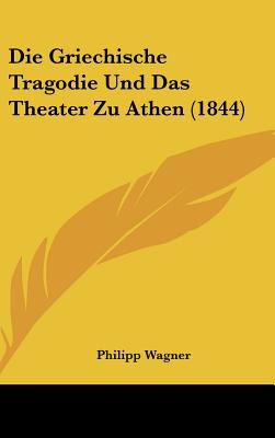 Die Griechische Tragodie Und Das Theater Zu Athen (1844) - Wagner, Philipp