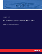 Die Griechischen Personennamen Nach Ihrer Bildung Erkl?rt Und Systematisch Geordnet (Classic Reprint)