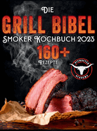 Die Grill-Bibel - Smoker Kochbuch: zarte & saftige Grillrezepte um ein Grillmeister zu werden Entdecken Sie das Geheimnis des perfekten Texas BBQ und begeistern Sie Ihre G?ste
