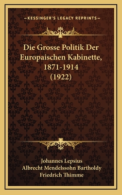 Die Grosse Politik Der Europaischen Kabinette, 1871-1914 (1922) - Lepsius, Johannes (Editor), and Bartholdy, Albrecht Mendelssohn (Editor), and Thimme, Friedrich (Editor)