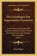 Die Grundlagen Der Angewandten Geometrie: Eine Untersuchung Uber Den Zusammenhang Zwischen Theorie Und Erfahrung In Den Exakten Wissenschaften (1911)