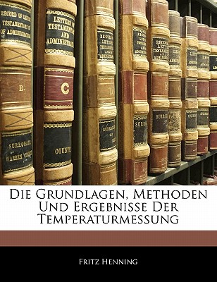 Die Grundlagen, Methoden Und Ergebnisse Der Temperaturmessung - Henning, Fritz