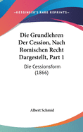 Die Grundlehren Der Cession, Nach Romischen Recht Dargestellt, Part 1: Die Cessionsform (1866)