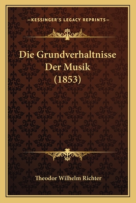 Die Grundverhaltnisse Der Musik (1853) - Richter, Theodor Wilhelm