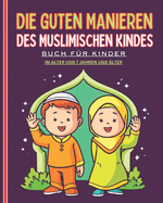 Die guten Manieren des muslimischen Kindes. Buch f?r Kinder ab 7 Jahren: Ein detaillierter und illustrierter Leitfaden mit wertvollen Ratschl?gen f?r muslimische Kinder, M?dchen und Jungen.