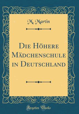 Die Hhere M?dchenschule in Deutschland (Classic Reprint) - Martin, M