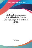 Die Handelsbeziehungen Deutschlands Zu England Und Den Englischen Kolonien (1899)