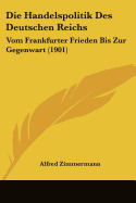 Die Handelspolitik Des Deutschen Reichs: Vom Frankfurter Frieden Bis Zur Gegenwart (1901)