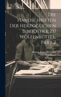 Die Handschriften Der Herzoglichen Bibliothek Zu Wolfenbttel, Part 2 - Herzog August Bibliothek (Creator), and Heinemann, Otto