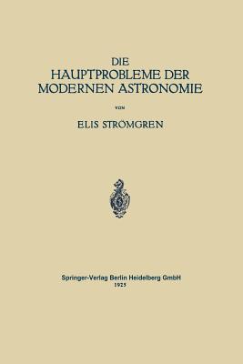 Die Hauptprobleme Der Modernen Astronomie: Versuch Einer Gemeinverstandlichen Einfuhrung in Die Astronomie Der Gegenwart - Strmgren, Elis, and Bernheimer, Walter E