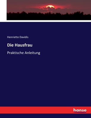 Die Hausfrau: Praktische Anleitung - Davidis, Henriette