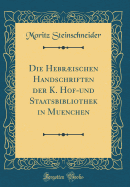 Die Hebrischen Handschriften Der K. Hof-Und Staatsbibliothek in Muenchen (Classic Reprint)