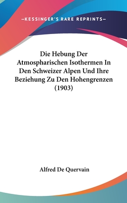 Die Hebung Der Atmospharischen Isothermen in Den Schweizer Alpen Und Ihre Beziehung Zu Den Hohengrenzen (1903) - De Quervain, Alfred