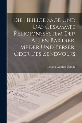 Die Heilige Sage Und Das Gesammte Religionssystem Der Alten Baktrer, Meder Und Perser, Oder Des Zendvolks - Rhode, Johann Gottlieb