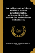 Die Heilige Stadt Und Deren Bewohner in Ihren Naturhistorischen, Culturgeschichtlichen, Socialen Und Medicinischen Verhaltnissen (Classic Reprint)