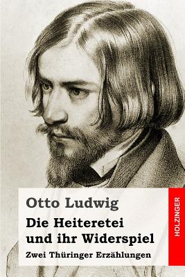 Die Heiteretei und ihr Widerspiel: Zwei Thringer Erzhlungen - Ludwig, Otto