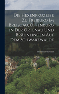 Die Hexenprozesse zu Freiburg im Breisgau, Offenburg in der Ortenau und Brunlingen auf dem Schwarzwalde