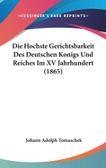 Die Hochste Gerichtsbarkeit Des Deutschen Konigs Und Reiches Im XV Jahrhundert (1865)