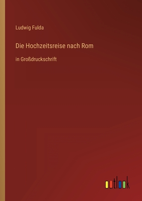 Die Hochzeitsreise nach Rom: in Gro?druckschrift - Fulda, Ludwig