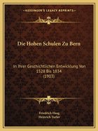 Die Hohen Schulen Zu Bern: In Ihrer Geschichtlichen Entwicklung Von 1528 Bis 1834 (1903)