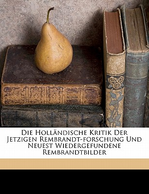 Die Hollandische Kritik Der Jetzigen Rembrandt-Forschung Und Neuest Wiedergefundene Rembrandtbilder - Hofstede De Groot, C (Cornelis) 1863-1 (Creator)