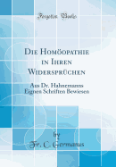 Die Homopathie in Ihren Widerspr?chen: Aus Dr. Hahnemanns Eignen Schriften Bewiesen (Classic Reprint)