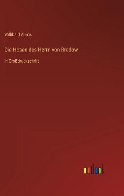 Die Hosen des Herrn von Bredow: in Grodruckschrift - Alexis, Willibald