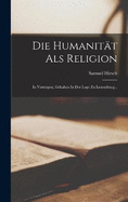 Die Humanitt Als Religion: In Vortrgen, Gehalten In Der Loge Zu Luxemburg...