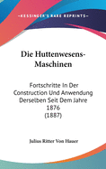 Die Huttenwesens-Maschinen: Fortschritte in Der Construction Und Anwendung Derselben Seit Dem Jahre 1876 (1887)