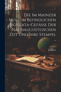 Die Im Mainzer Museum Befindlichen Sigillata-Gef?sse Der Nachaugusteischen Zeit Und Ihre Stempel ...