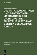 Die Imitation Antiker Und Spatantiker Literatur in Der Dichtung "De Spiritalis Historiae Gestis" Des Alcimus Avitus: Mit Einem Kommentar Zu Avit. Carm. 4,429-540 Und 5,526-703