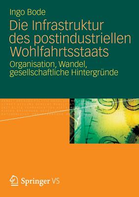 Die Infrastruktur Des Postindustriellen Wohlfahrtsstaats: Organisation, Wandel, Gesellschaftliche Hintergrunde - Bode, Ingo