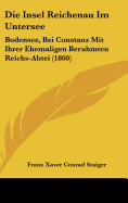Die Insel Reichenau Im Untersee: Bodensee, Bei Constanz Mit Ihrer Ehemaligen Beruhmten Reichs-Abtei (1860)