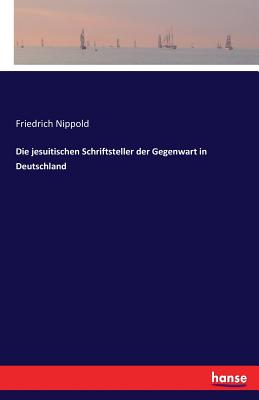 Die jesuitischen Schriftsteller der Gegenwart in Deutschland - Nippold, Friedrich