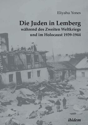 Die Juden in Lemberg W?hrend Des Zweiten Weltkriegs Und Im Holocaust 1939-1944. - Rossolinski-Liebe, Grzegorz (Editor), and Heim, Susanne (Editor), and Goshen, Heike (Editor)