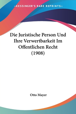 Die Juristische Person Und Ihre Verwertbarkeit Im Offentlichen Recht (1908) - Mayer, Otto