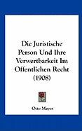 Die Juristische Person Und Ihre Verwertbarkeit Im Offentlichen Recht (1908)