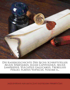 Die Kaisergeschichte Der Sechs Schriftsteller Aelius Spartianus, Julius Capitolinus, Aelius Lampridius, Vulcatius Gallicanus, Trebellius Pollio, Flavius Vopiscus, Volume 2...