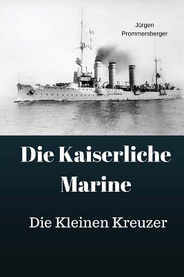 Die Kaiserliche Marine: Die Kleinen Kreuzer - Prommersberger, Jurgen