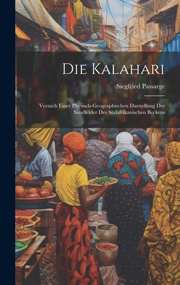 Die Kalahari: Versuch Einer Physisch-Geographischen Darstellung Der Sandfelder Des S?dafrikanischen Beckens - Passarge, Siegfried